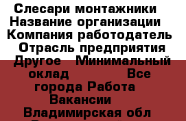 Слесари-монтажники › Название организации ­ Компания-работодатель › Отрасль предприятия ­ Другое › Минимальный оклад ­ 25 000 - Все города Работа » Вакансии   . Владимирская обл.,Вязниковский р-н